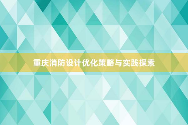 重庆消防设计优化策略与实践探索